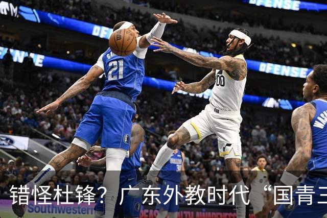 错怪杜锋？广东外教时代“国青三核”竟无一人获稳定轮换时间