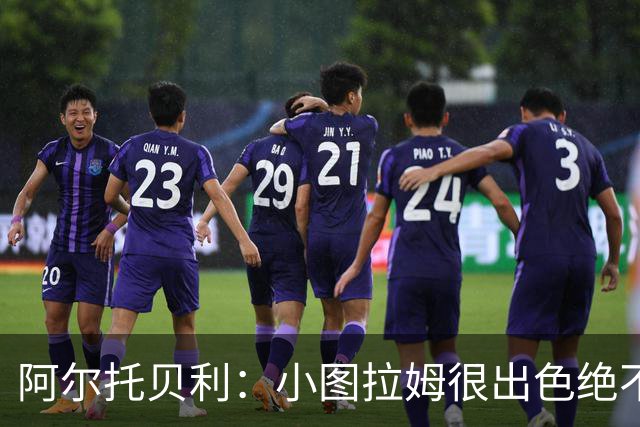 阿尔托贝利：小图拉姆很出色绝不能放走他，皮奥应该少回防多进攻