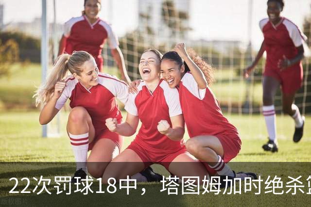 22次罚球18中，塔图姆加时绝杀篮网拿40分