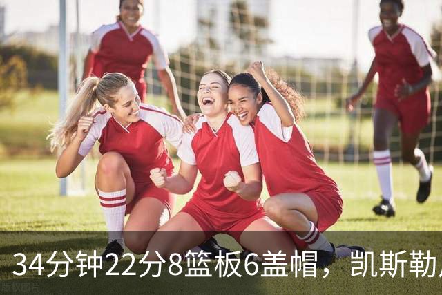 34分钟22分8篮板6盖帽，凯斯勒用防守撑起存在感