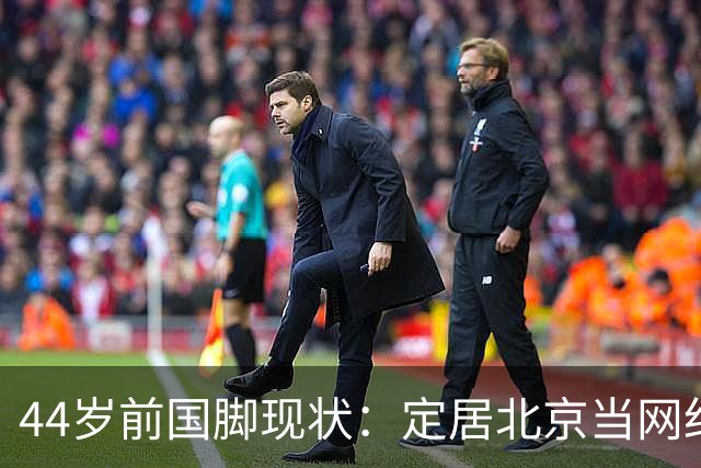 44岁前国脚现状：定居北京当网红，曾突发脑溢血，如今路都走不稳