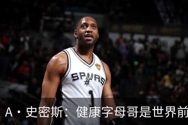 A·史密斯：健康字母哥是世界前五，几乎行走的三双