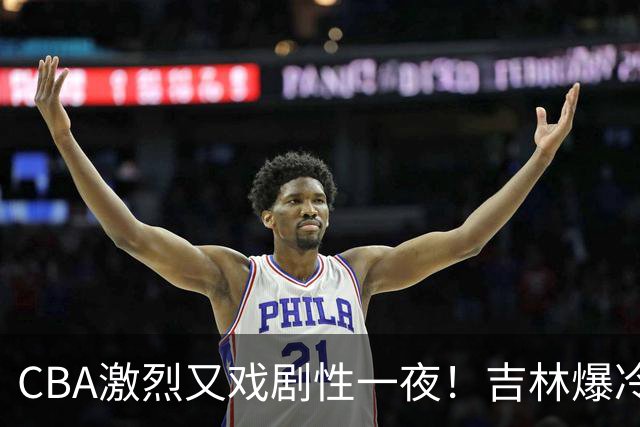 CBA激烈又戏剧性一夜！吉林爆冷辽篮苦主：广东“惨胜”倒数第一
