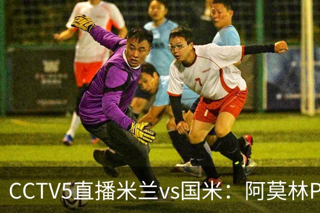 CCTV5直播米兰vs国米：阿莫林PK齐沃，卫冕冠军更胜一筹