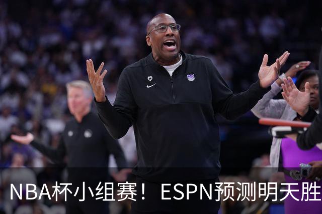 NBA杯小组赛！ESPN预测明天胜率：76人56.4%略微占优 尼克斯43.6%
