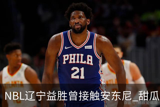 NBL辽宁益胜曾接触安东尼 甜瓜不想去海外打球