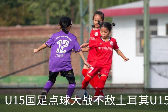 U15国足点球大战不敌土耳其U15，在U15世界杯第二阶段3胜2负